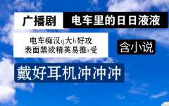 高能广播剧《电车里的日日液液》全一期未删减完整版资源免费下载